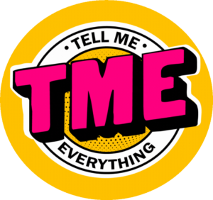 TELL ME EVERYTHING